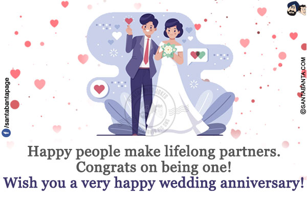 Happy people make lifelong partners.<br/>
Congrats on being one!<br/>
Wish you a very happy wedding anniversary!