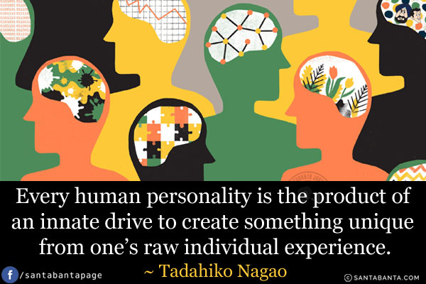 Every human personality is the product of an innate drive to create something unique from one's raw individual experience.