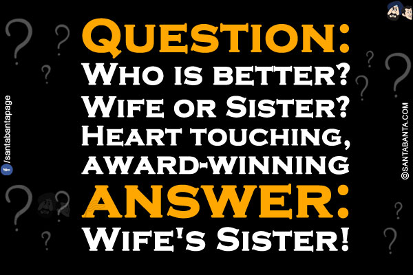 Question: Who is better? Wife or Sister?<br/>
Heart touching, award-winning answer: Wife's Sister!