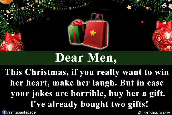 Dear Men,<br/>
This Christmas, if you really want to win her heart, make her laugh. But in case your jokes are horrible, buy her a gift. I've already bought two gifts!