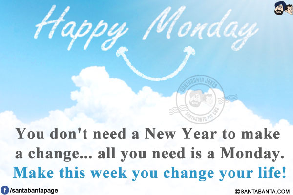 You don't need a New Year to make a change... all you need is a Monday.<br/>
Make this week you change your life!