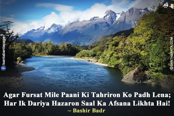 Agar Fursat Mile Paani Ki Tahriron Ko Padh Lena;<br/>
Har Ik Dariya Hazaron Saal Ka Afsana Likhta Hai!