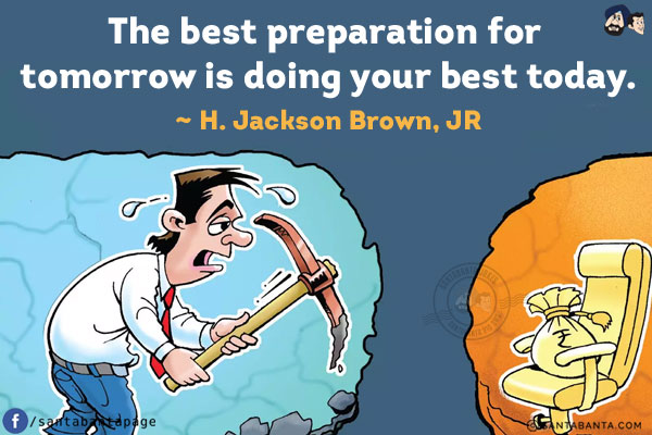 The best preparation for tomorrow is doing your best today.