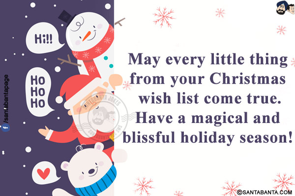 May every little thing from your Christmas wish list come true.<br/>
Have a magical and blissful holiday season!