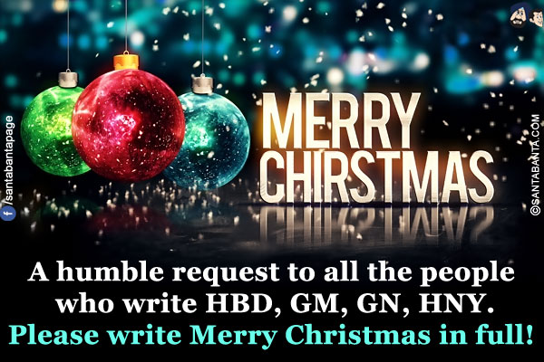 A humble request to all the people who write HBD, GM, GN, HNY.<br/>
Please write Merry Christmas in full!