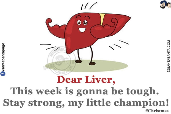 Dear Liver,<br/>
This week is gonna be tough. Stay strong, my little champion!<br/>
#Christmas