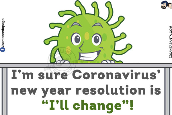 I'm sure Coronavirus' new year resolution is `I'll change`!