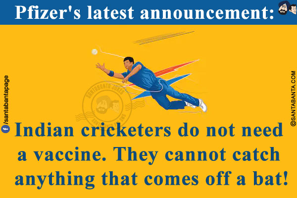 Pfizer's latest announcement:<br/>
Indian cricketers do not need a vaccine. They cannot catch anything that comes off a bat!