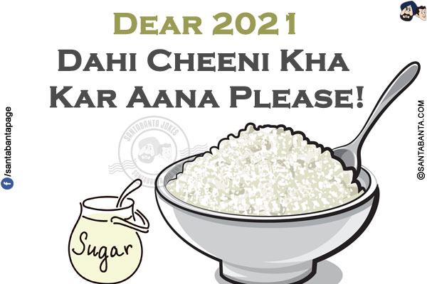 Dear 2021<br/>
Dahi Cheeni Kha Kar Aana Please!