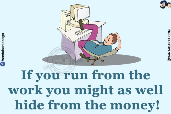 If you run from the work you might as well hide from the money!