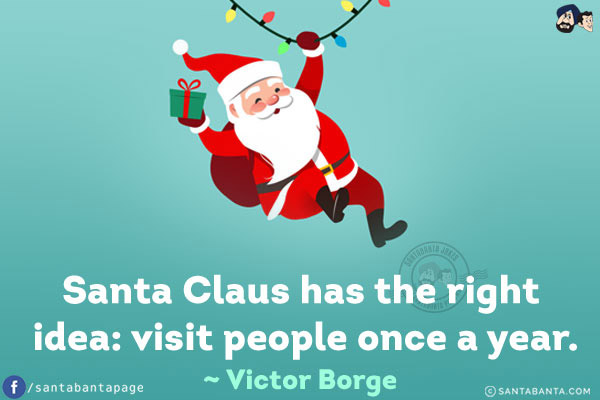 Santa Claus has the right idea: visit people once a year.