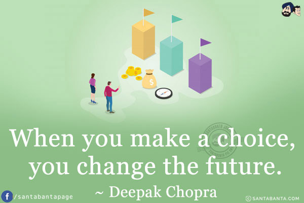 When you make a choice, you change the future.