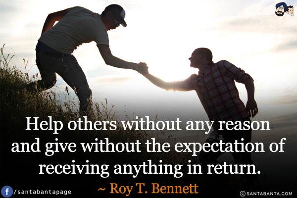 Help others without any reason and give without the expectation of receiving anything in return.