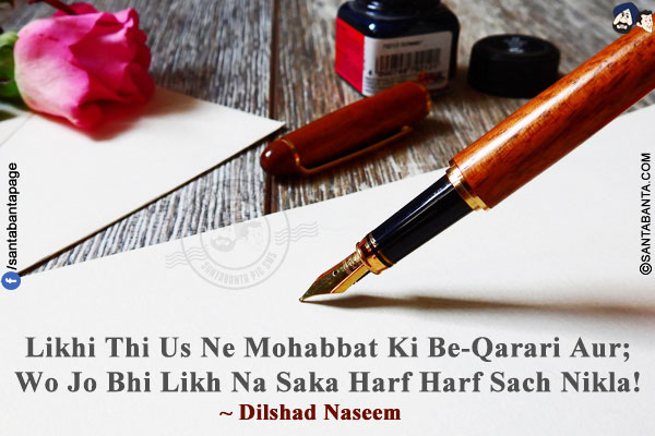 Likhi Thi Us Ne Mohabbat Ki Be-Qarari Aur;<br/>
Wo Jo Bhi Likh Na Saka Harf Harf Sach Nikla!