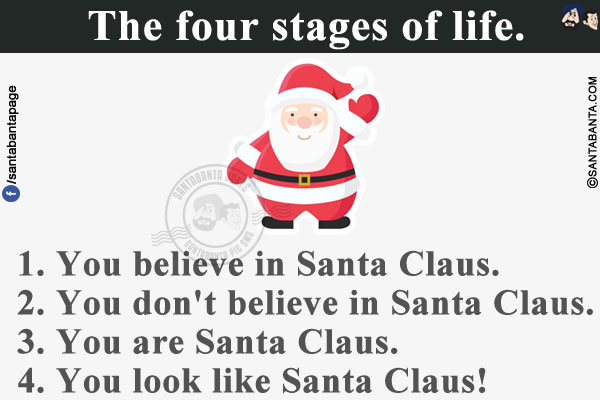 The four stages of life.<br/>
1. You believe in Santa Claus.<br/>
2. You don't believe in Santa Claus.<br/>
3. You are Santa Claus.<br/>
4. You look like Santa Claus!