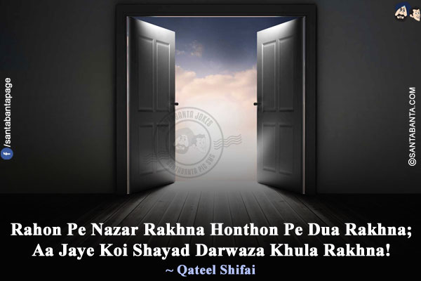 Rahon Pe Nazar Rakhna Honthon Pe Dua Rakhna;<br/>
Aa Jaye Koi Shayad Darwaza Khula Rakhna!