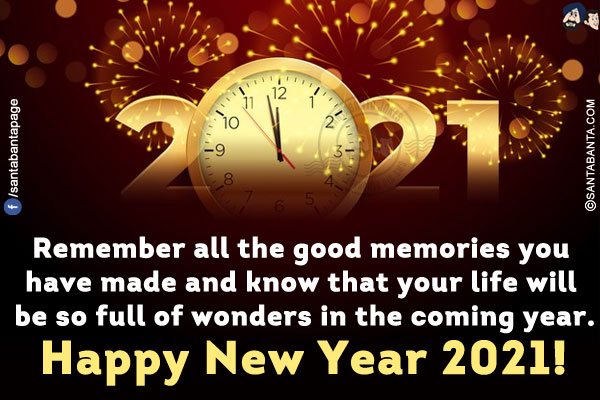 Remember all the good memories you have made and know that your life will be so full of wonders in the coming year.<br/>
Happy New Year 2021!