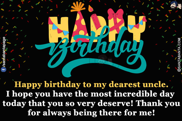 Happy birthday to my dearest uncle.<br/>
I hope you have the most incredible day today that you so very deserve! Thank you for always being there for me!