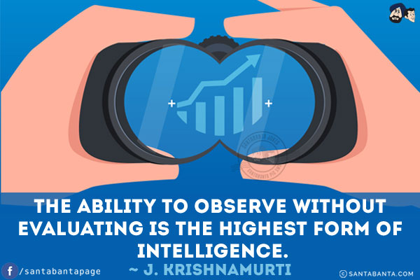 The ability to observe without evaluating is the highest form of intelligence.