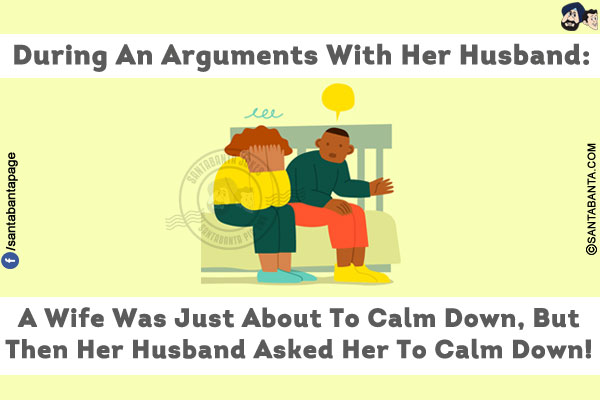 During An Arguments With Her Husband: A Wife Was Just About To Calm Down,<br />
But Then Her Husband Asked Her To Calm Down!