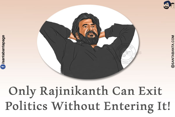 Only Rajinikanth Can Exit Politics Without Entering It!