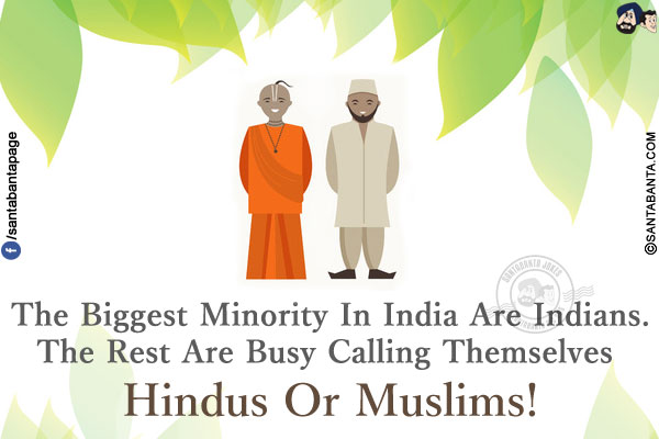 The Biggest Minority In India Are Indians.<br />
The Rest Are Busy Calling Themselves Hindus Or Muslims!