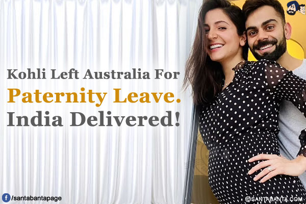 Kohli Left Australia For<br />
Paternity Leave.<br /><br />
India Delivered!