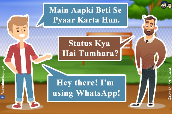 Boy: Main Aapki Beti Se Pyaar Karta Hun.<br/>
Girl's Father: Status Kya Hai Tumhara?<br/>
Boy: Hey there! I'm using WhatsApp!