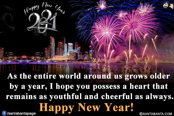 As the entire world around us grows older by a year, I hope you possess a heart that remains as youthful and cheerful as always.<br/>
Happy New Year!