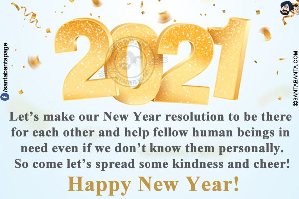 Let's make our New Year resolution to be there for each other and help fellow human beings in need even if we don't know them personally.<br/>
So come let's spread some kindness and cheer!<br/>
 
Happy New Year!