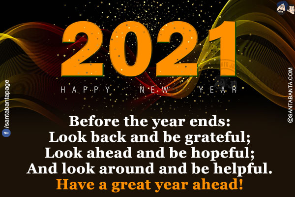 Before the year ends:<br/>
Look back and be grateful;<br/>
Look ahead and be hopeful;<br/>
And look around and be helpful.<br/>
Have a great year ahead!