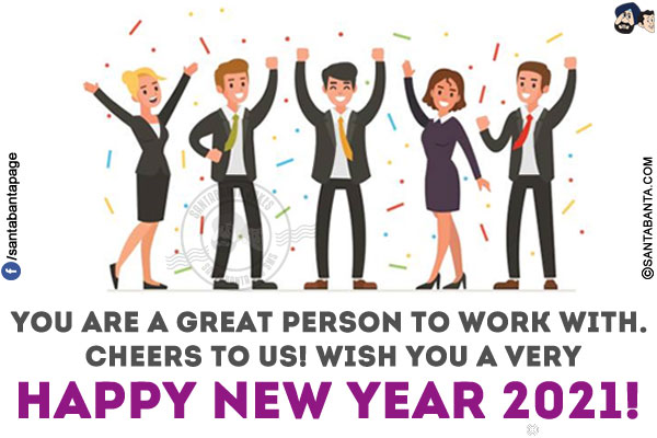 You are a great person to work with. Cheers to us!<br/>
Wish you a very Happy New Year 2021!