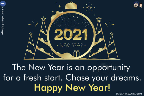 The New Year is an opportunity for a fresh start. Chase your dreams.<br/>
Happy New Year!