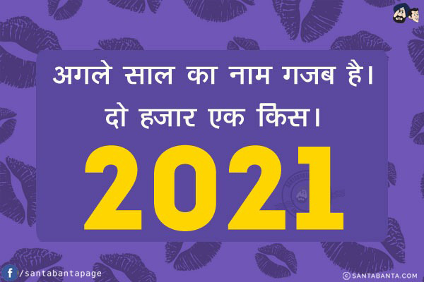 अगले साल का नाम गजब है।<br/>
दो हज़ार एक किस।<br/>
2021