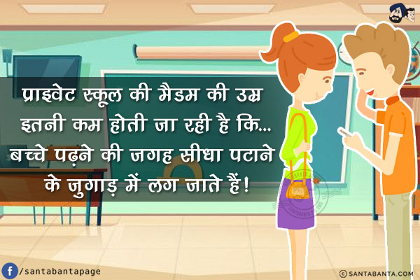 प्राइवेट स्कूल की मैडम की उम्र इतनी कम होती जा रही है कि...<br/>
बच्चे पढ़ने की जगह सीधा पटाने के जुगाड़ में लग जाते हैं!