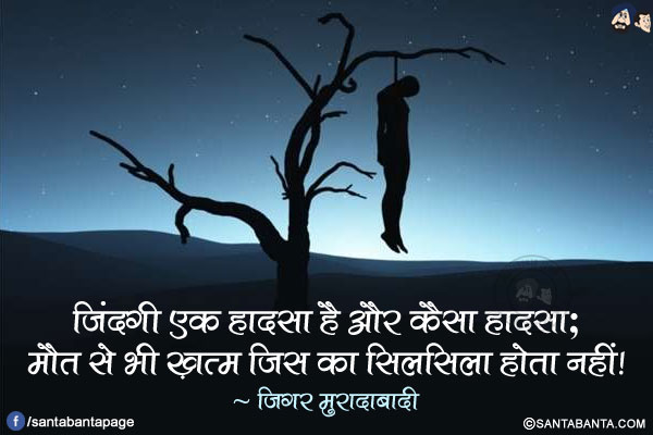 ज़िंदगी एक हादसा है और कैसा हादसा;<br/>
मौत से भी ख़त्म जिस का सिलसिला होता नहीं!