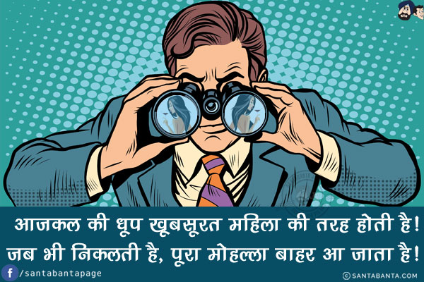 आजकल की धूप खूबसूरत महिला की तरह होती है!<br/>
जब भी निकलती है, पूरा मोहल्ला बाहर आ जाता है!