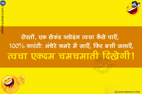 दोस्तों, एक सेकंड ग्लोइंग त्वचा कैसे पाएँ, 100% गारंटी:<br/>
अंधेरे कमरे में जाएँ, फिर बत्ती जलाएँ, त्वचा एकदम चमचमाती दिखेगी!