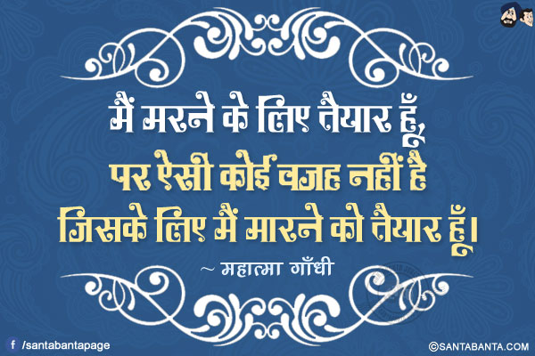 मैं मरने के लिए तैयार हूँ, पर ऐसी कोई वज़ह नहीं है जिसके लिए मैं मारने को तैयार हूँ।