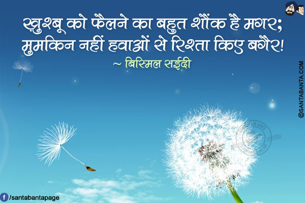 ख़ुश्बू को फैलने का बहुत शौंक है मगर;<br/>
मुमकिन नहीं हवाओं से रिश्ता किए बग़ैर!