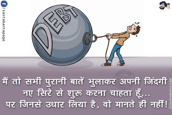 मैं तो सभी पुरानी बातें भुलाकर अपनी ज़िंदगी नए सिरे से शुरू करना चाहता हूँ...<br/>
पर जिनसे उधार लिया है, वो मानते ही नहीं!