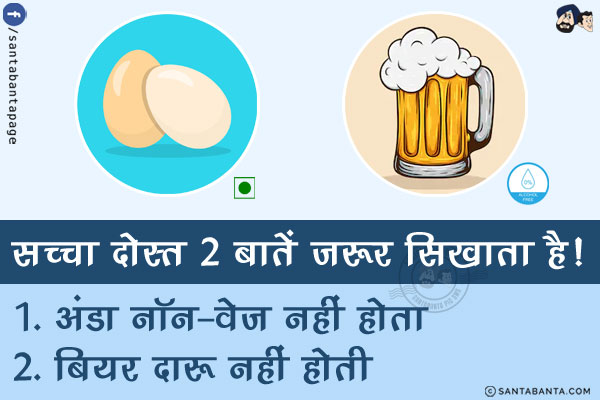 सच्चा दोस्त 2 बातें जरूर सिखाता है!<br/>
1. अंडा नॉन-वेज नहीं होता<br/>
2. बियर दारू नहीं होती