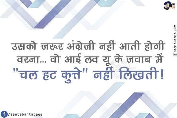 उसको जरूर अंग्रेजी नहीं आती होगी वरना...<br/>
.<br/>
.<br/>
.<br/>
.<br/>
.<br/>
.<br/>
.<br/>
वो आई लव यू के जवाब में `चल हट कुत्ते` नहीं लिखती!