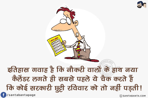 इतिहास गवाह है कि नौकरी वालों के हाथ नया कैलेंडर लगते ही<br/>
सबसे पहले ये चैक करते हैं कि कोई सरकारी छुट्टी रविवार को तो नहीं पड़ती!