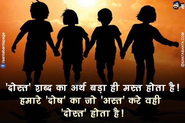 'दोस्त' शब्द का अर्थ बड़ा ही मस्त होता है!<br/>
हमारे 'दोष' का जो 'अस्त' करे वही 'दोस्त' होता है!