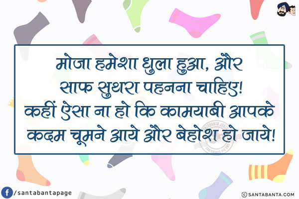 मोज़ा हमेशा धुला हुआ, और साफ़ सुथरा पहनना चाहिए!<br/>
कहीं ऐसा ना हो कि कामयाबी आपके कदम चूमने आये और बेहोश हो जाये!