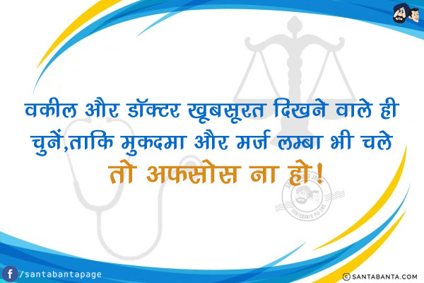 वकील और डॉक्टर खूबसूरत दिखने वाले ही चुनें,<br/>
ताकि मुकदमा और मर्ज़ लम्बा भी चले तो अफ़सोस ना हो!