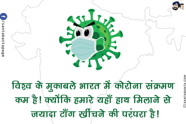 विश्व के मुक़ाबले भारत में कोरोना संक्रमण कम है!<br/>
क्योंकि हमारे यहाँ हाथ मिलाने से ज़्यादा टाँग खींचने की परंपरा है!