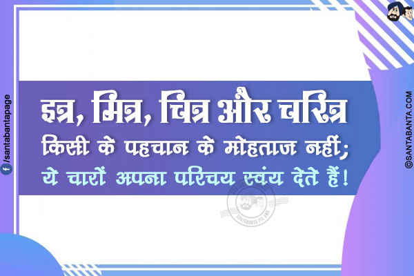 इत्र, मित्र, चित्र और चरित्र किसी के पहचान के मोहताज़ नहीं;<br/>
ये चारों अपना परिचय स्वंय देते हैं!