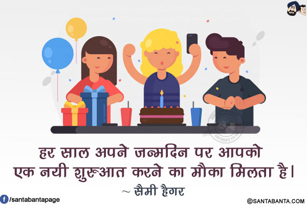 हर साल अपने जन्मदिन पर आपको एक नयी शुरुआत करने का मौका मिलता है।